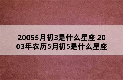 20055月初3是什么星座 2003年农历5月初5是什么星座